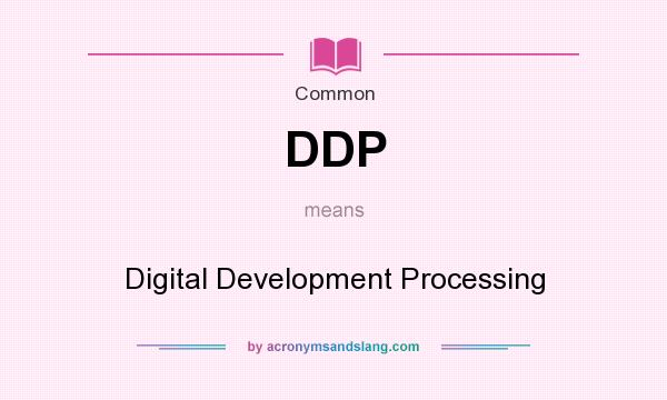 What does DDP mean? It stands for Digital Development Processing