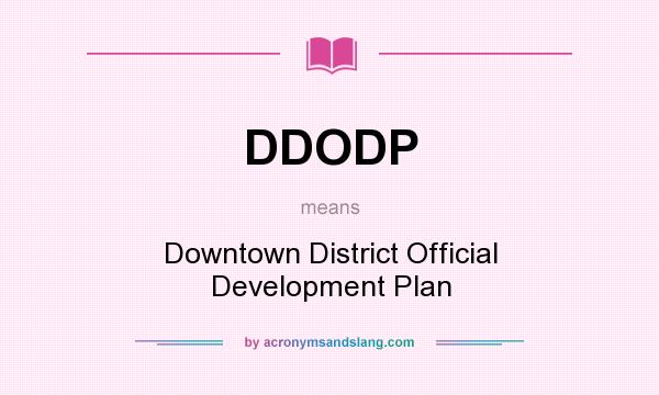 What does DDODP mean? It stands for Downtown District Official Development Plan