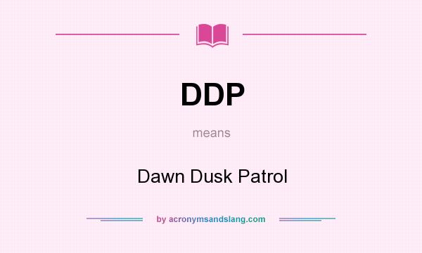 What does DDP mean? It stands for Dawn Dusk Patrol