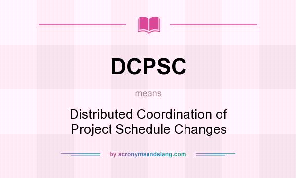 What does DCPSC mean? It stands for Distributed Coordination of Project Schedule Changes