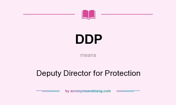 What does DDP mean? It stands for Deputy Director for Protection
