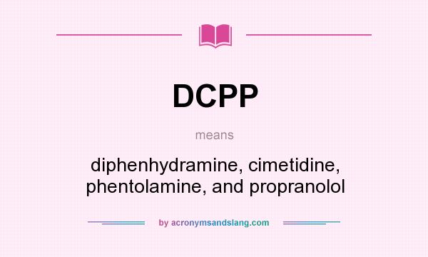 What does DCPP mean? It stands for diphenhydramine, cimetidine, phentolamine, and propranolol