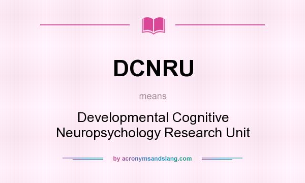 What does DCNRU mean? It stands for Developmental Cognitive Neuropsychology Research Unit