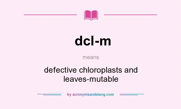 What does dcl-m mean? It stands for defective chloroplasts and leaves-mutable