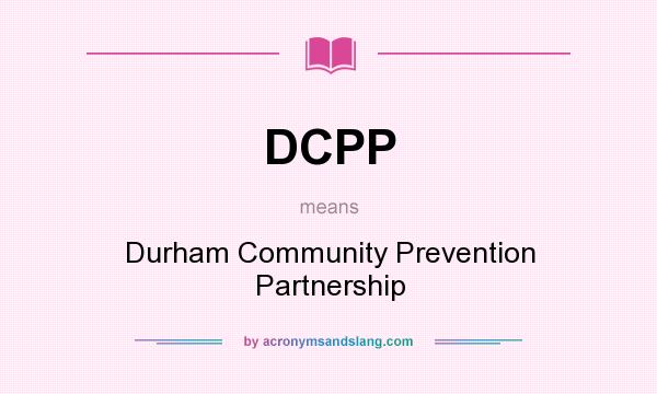 What does DCPP mean? It stands for Durham Community Prevention Partnership