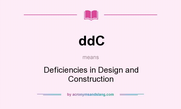 What does ddC mean? It stands for Deficiencies in Design and Construction