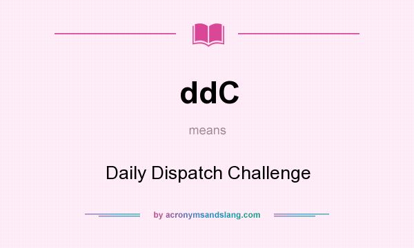 What does ddC mean? It stands for Daily Dispatch Challenge