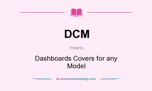 What does DCM mean? It stands for Dashboards Covers for any Model