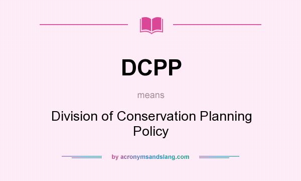 What does DCPP mean? It stands for Division of Conservation Planning Policy