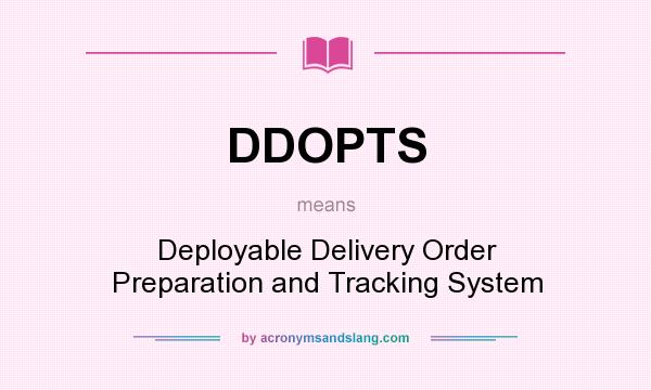 What does DDOPTS mean? It stands for Deployable Delivery Order Preparation and Tracking System