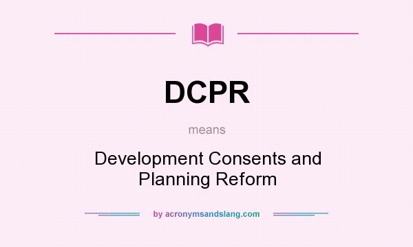What does DCPR mean? It stands for Development Consents and Planning Reform