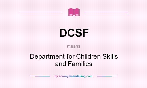 What does DCSF mean? It stands for Department for Children Skills and Families