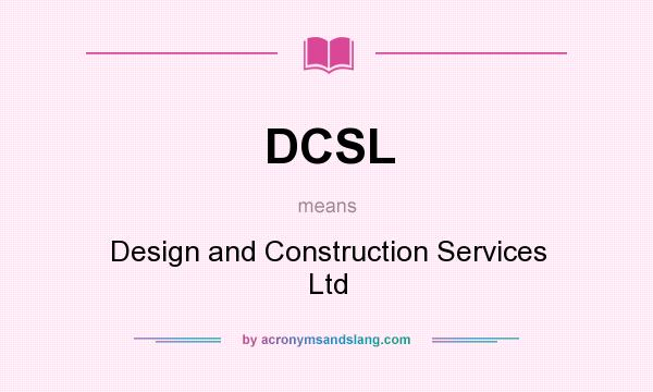 What does DCSL mean? It stands for Design and Construction Services Ltd