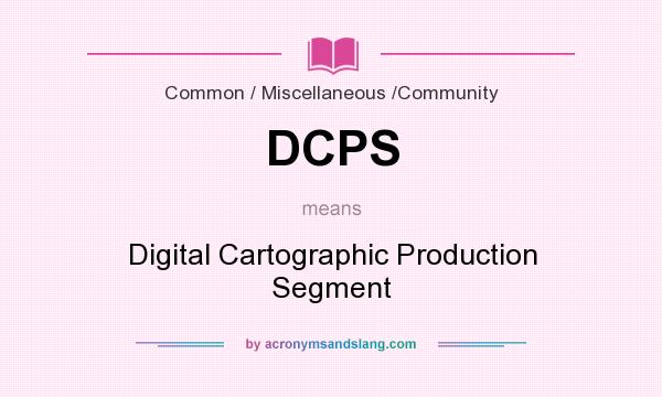 What does DCPS mean? It stands for Digital Cartographic Production Segment