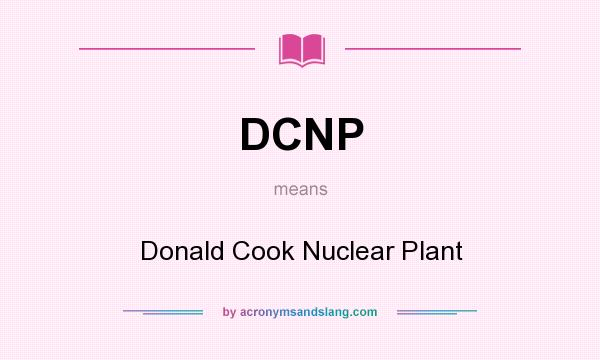 What does DCNP mean? It stands for Donald Cook Nuclear Plant