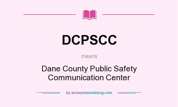 What does DCPSCC mean? It stands for Dane County Public Safety Communication Center