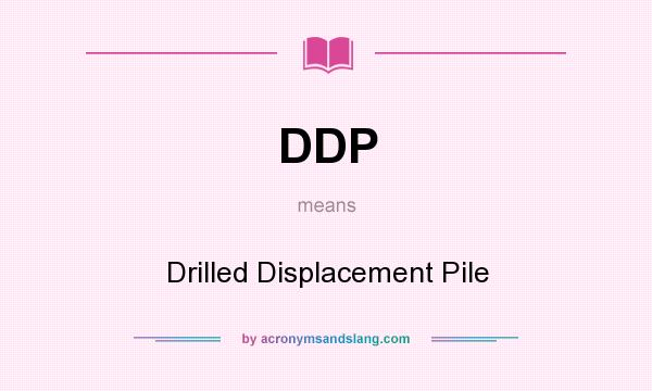 What does DDP mean? It stands for Drilled Displacement Pile