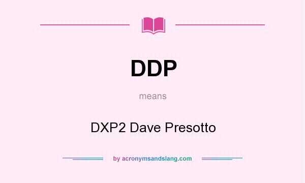 What does DDP mean? It stands for DXP2 Dave Presotto