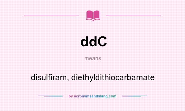 What does ddC mean? It stands for disulfiram, diethyldithiocarbamate