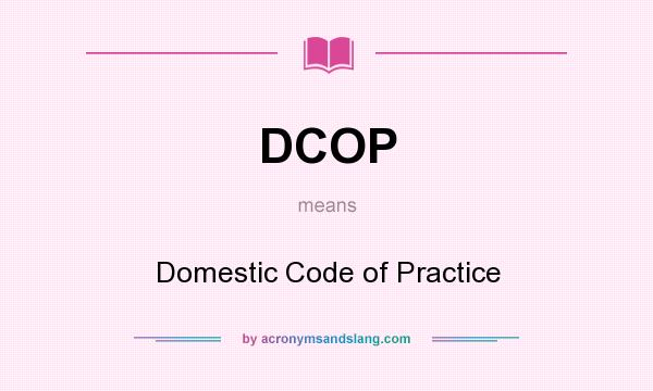 What does DCOP mean? It stands for Domestic Code of Practice