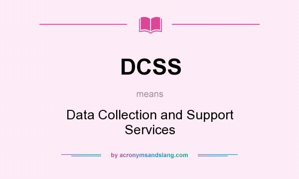 What does DCSS mean? It stands for Data Collection and Support Services