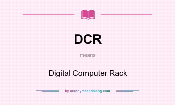 What does DCR mean? It stands for Digital Computer Rack