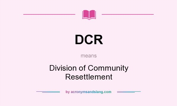 What does DCR mean? It stands for Division of Community Resettlement