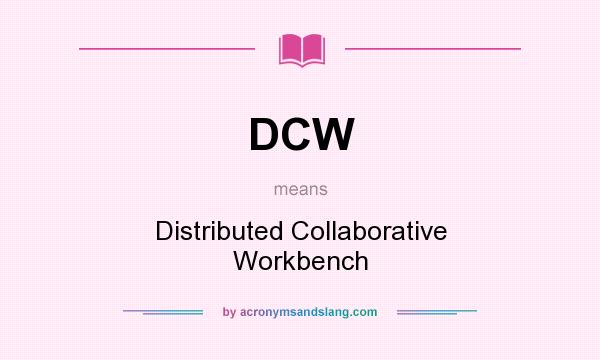 What does DCW mean? It stands for Distributed Collaborative Workbench