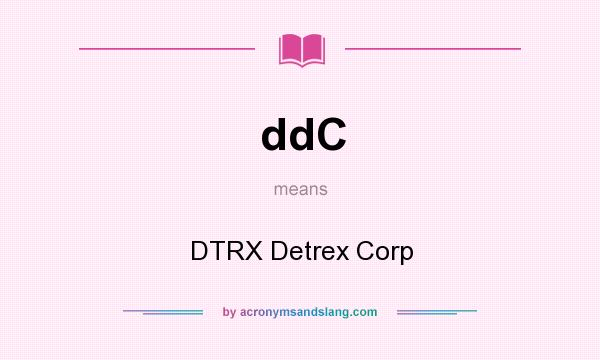 What does ddC mean? It stands for DTRX Detrex Corp