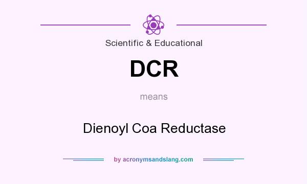 What does DCR mean? It stands for Dienoyl Coa Reductase