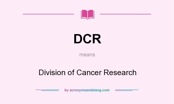 What does DCR mean? It stands for Division of Cancer Research