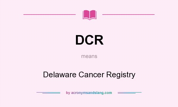 What does DCR mean? It stands for Delaware Cancer Registry