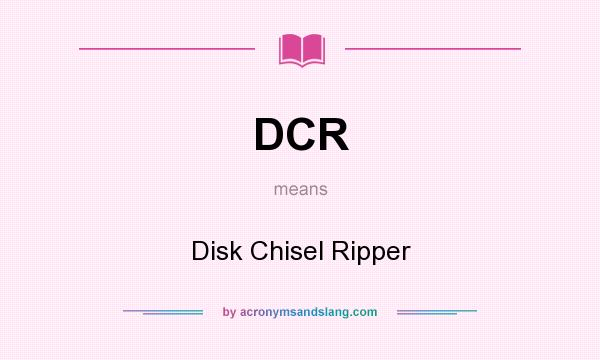 What does DCR mean? It stands for Disk Chisel Ripper