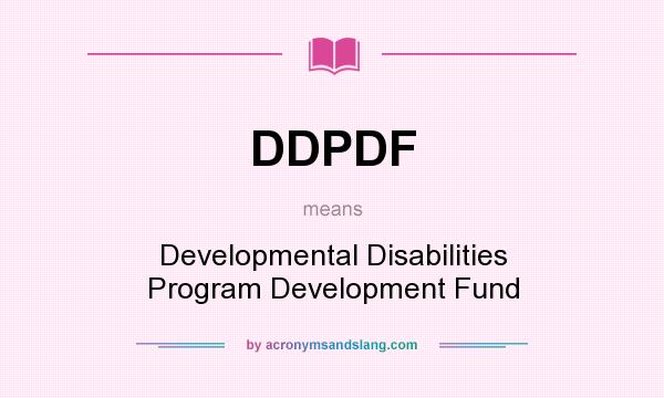 What does DDPDF mean? It stands for Developmental Disabilities Program Development Fund