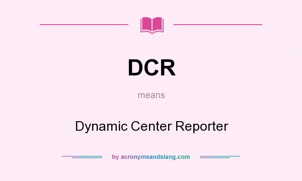 What does DCR mean? It stands for Dynamic Center Reporter