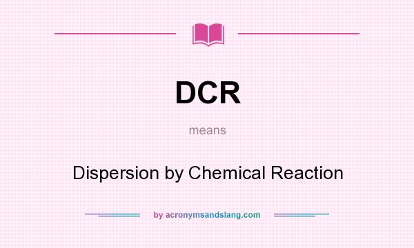 What does DCR mean? It stands for Dispersion by Chemical Reaction