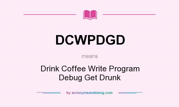 What does DCWPDGD mean? It stands for Drink Coffee Write Program Debug Get Drunk