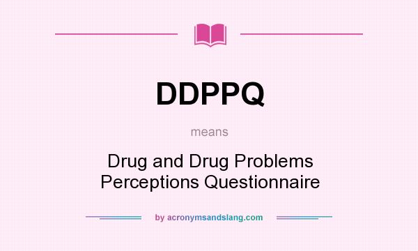 What does DDPPQ mean? It stands for Drug and Drug Problems Perceptions Questionnaire