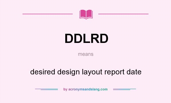 What does DDLRD mean? It stands for desired design layout report date