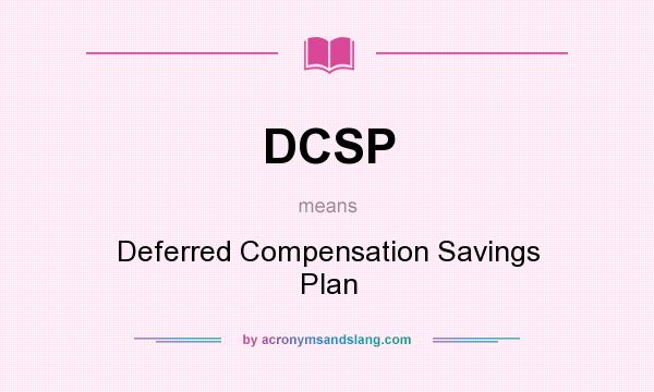 What does DCSP mean? It stands for Deferred Compensation Savings Plan