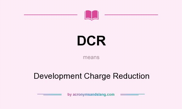 What does DCR mean? It stands for Development Charge Reduction