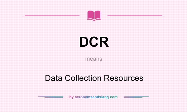 What does DCR mean? It stands for Data Collection Resources