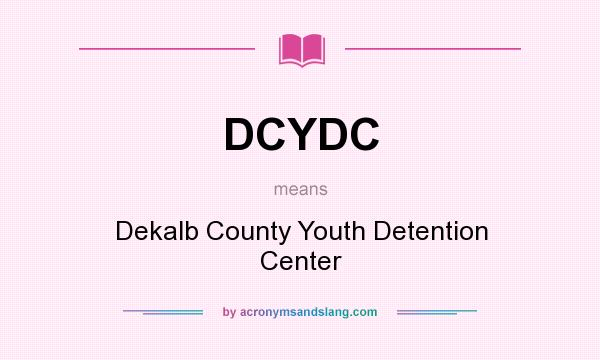 What does DCYDC mean? It stands for Dekalb County Youth Detention Center