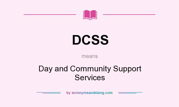 What does DCSS mean? It stands for Day and Community Support Services