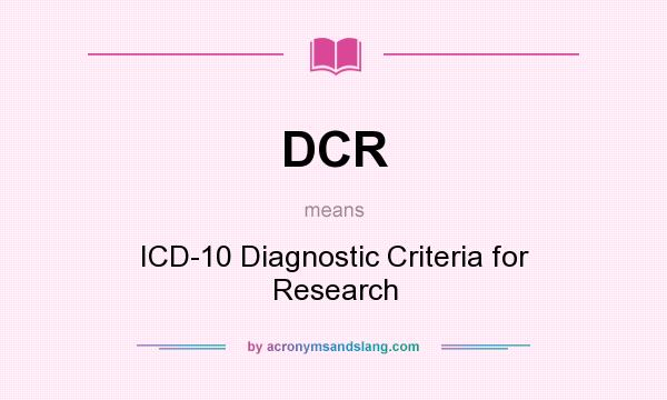 What does DCR mean? It stands for ICD-10 Diagnostic Criteria for Research