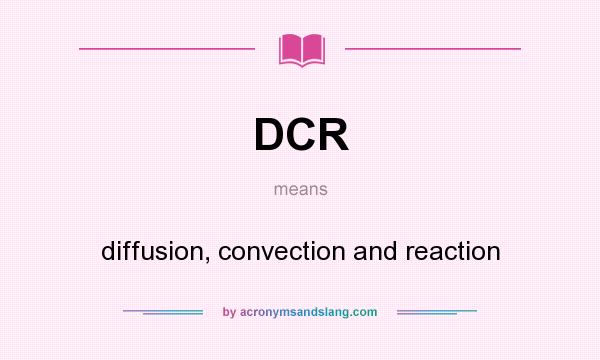 What does DCR mean? It stands for diffusion, convection and reaction