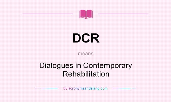 What does DCR mean? It stands for Dialogues in Contemporary Rehabilitation