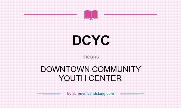 What does DCYC mean? It stands for DOWNTOWN COMMUNITY YOUTH CENTER