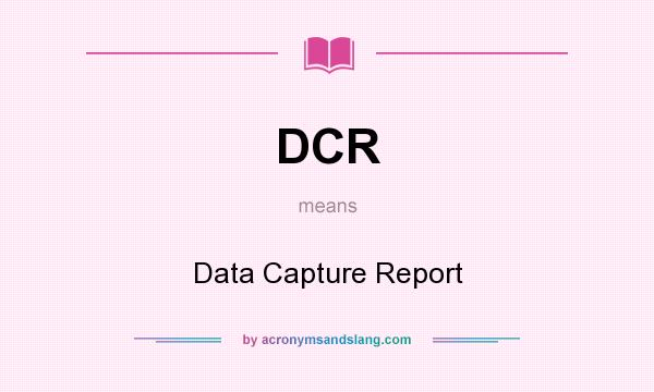 What does DCR mean? It stands for Data Capture Report