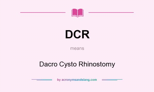 What does DCR mean? It stands for Dacro Cysto Rhinostomy